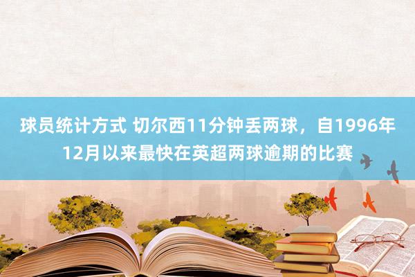 球员统计方式 切尔西11分钟丢两球，自1996年12月以来最快在英超两球逾期的比赛