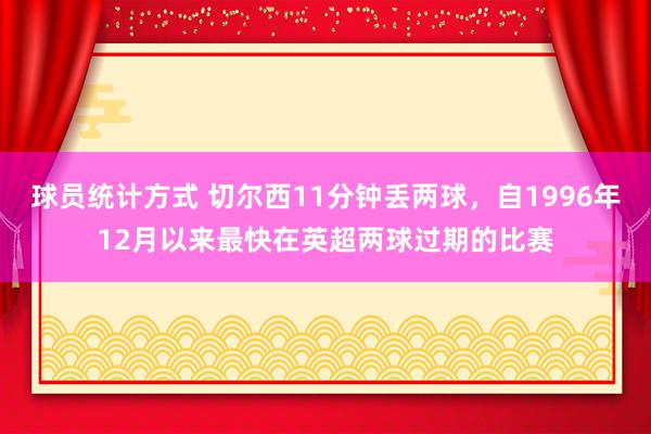 球员统计方式 切尔西11分钟丢两球，自1996年12月以来最快在英超两球过期的比赛