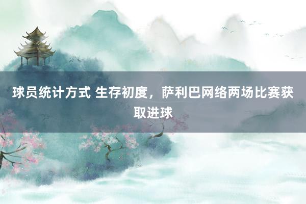 球员统计方式 生存初度，萨利巴网络两场比赛获取进球