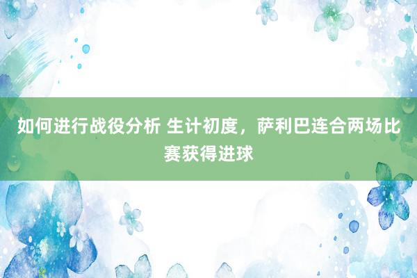 如何进行战役分析 生计初度，萨利巴连合两场比赛获得进球