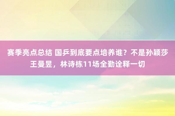 赛季亮点总结 国乒到底要点培养谁？不是孙颖莎王曼昱，林诗栋11场全勤诠释一切