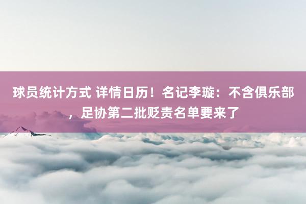 球员统计方式 详情日历！名记李璇：不含俱乐部，足协第二批贬责名单要来了