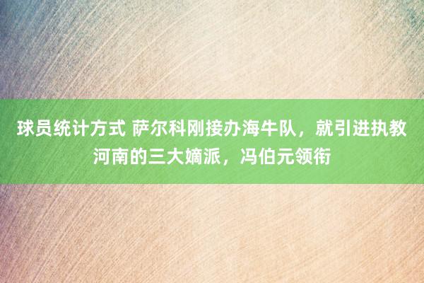 球员统计方式 萨尔科刚接办海牛队，就引进执教河南的三大嫡派，冯伯元领衔