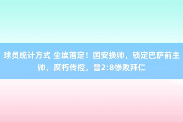 球员统计方式 尘埃落定！国安换帅，锁定巴萨前主帅，腐朽传控，曾2:8惨败拜仁