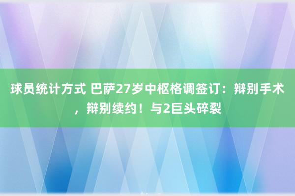 球员统计方式 巴萨27岁中枢格调签订：辩别手术，辩别续约！与2巨头碎裂