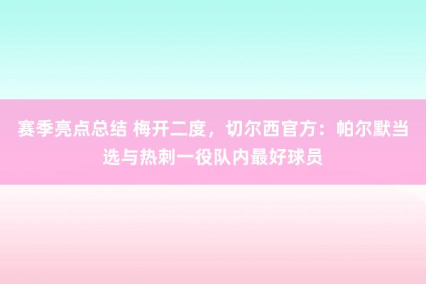 赛季亮点总结 梅开二度，切尔西官方：帕尔默当选与热刺一役队内最好球员