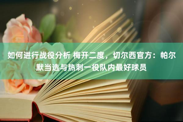 如何进行战役分析 梅开二度，切尔西官方：帕尔默当选与热刺一役队内最好球员