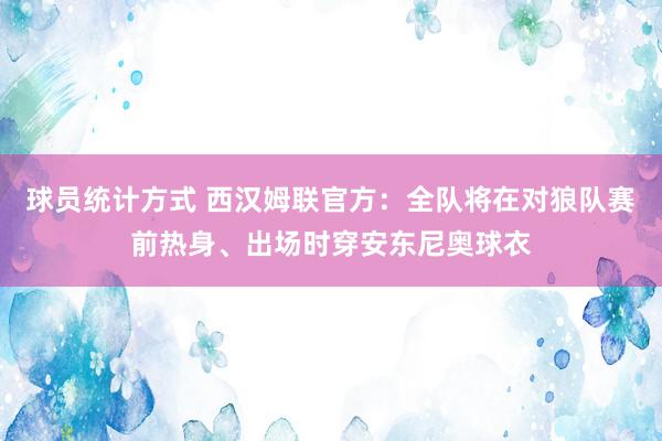 球员统计方式 西汉姆联官方：全队将在对狼队赛前热身、出场时穿安东尼奥球衣