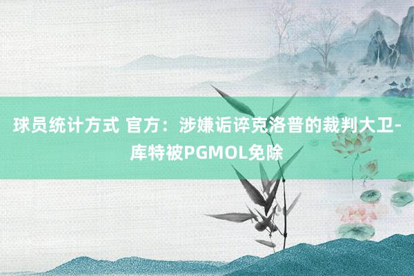 球员统计方式 官方：涉嫌诟谇克洛普的裁判大卫-库特被PGMOL免除