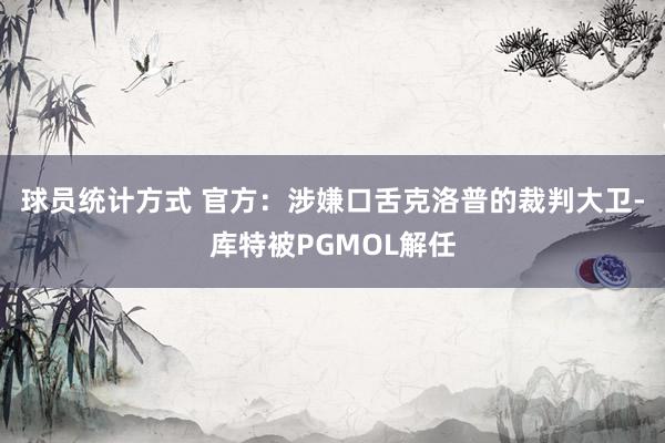 球员统计方式 官方：涉嫌口舌克洛普的裁判大卫-库特被PGMOL解任