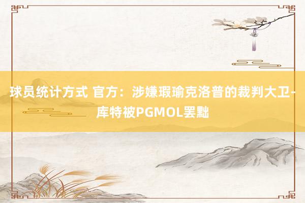 球员统计方式 官方：涉嫌瑕瑜克洛普的裁判大卫-库特被PGMOL罢黜