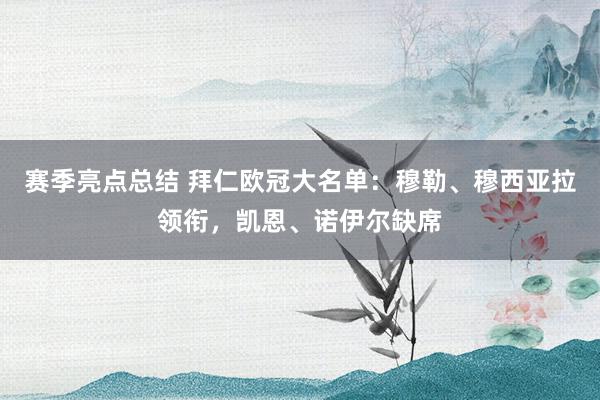 赛季亮点总结 拜仁欧冠大名单：穆勒、穆西亚拉领衔，凯恩、诺伊尔缺席