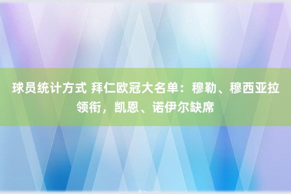 球员统计方式 拜仁欧冠大名单：穆勒、穆西亚拉领衔，凯恩、诺伊尔缺席