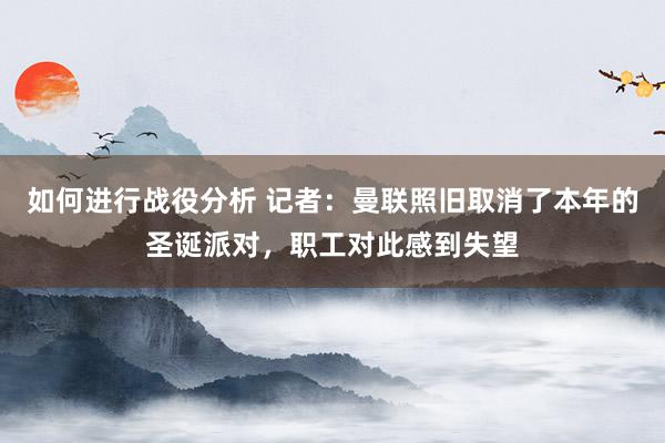 如何进行战役分析 记者：曼联照旧取消了本年的圣诞派对，职工对此感到失望