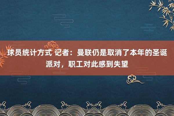 球员统计方式 记者：曼联仍是取消了本年的圣诞派对，职工对此感到失望